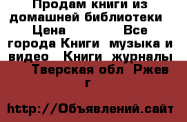 Продам книги из домашней библиотеки › Цена ­ 50-100 - Все города Книги, музыка и видео » Книги, журналы   . Тверская обл.,Ржев г.